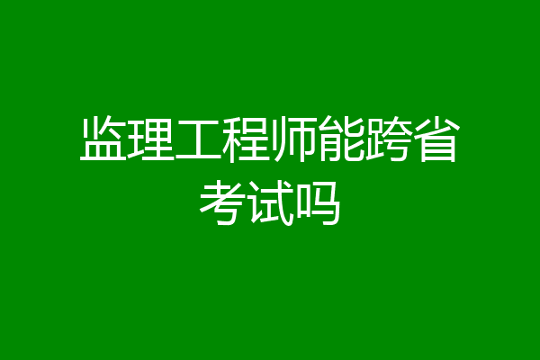监理工程师能跨省考试吗
