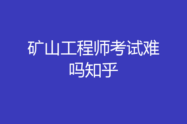 矿山工程师考试难吗知乎