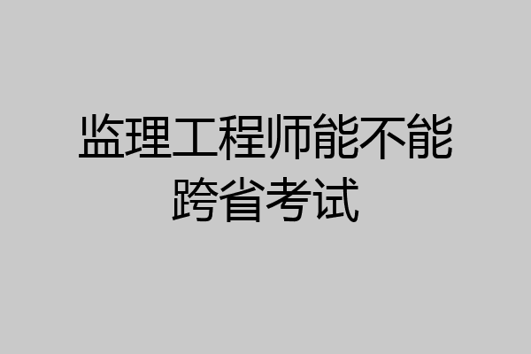 监理工程师能不能跨省考试