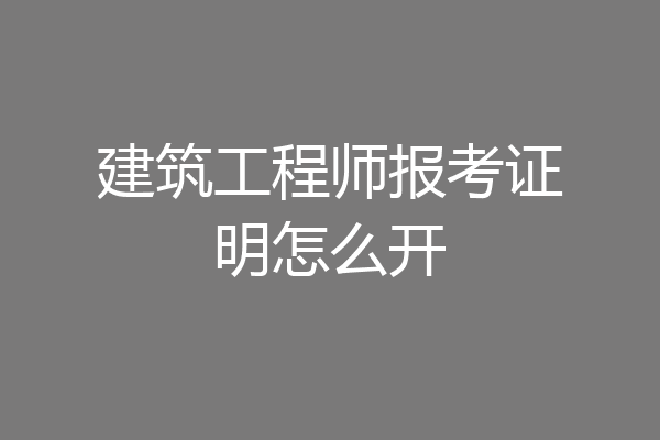 建筑工程师报考证明怎么开