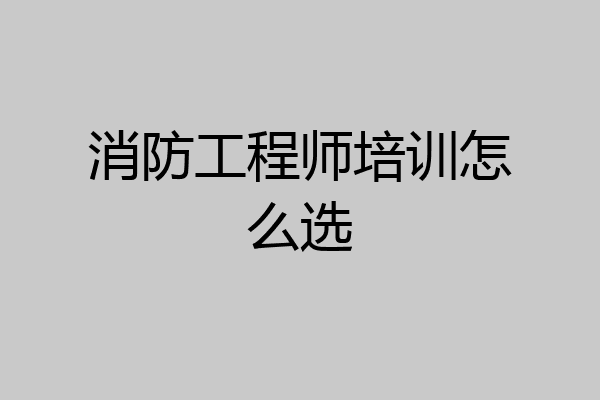 消防工程师培训怎么选