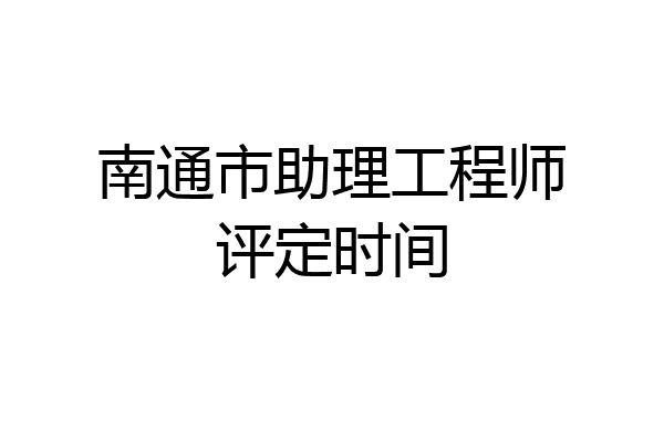 南通市助理工程师评定时间