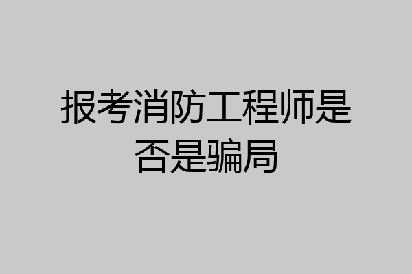报考消防工程师是否是骗局