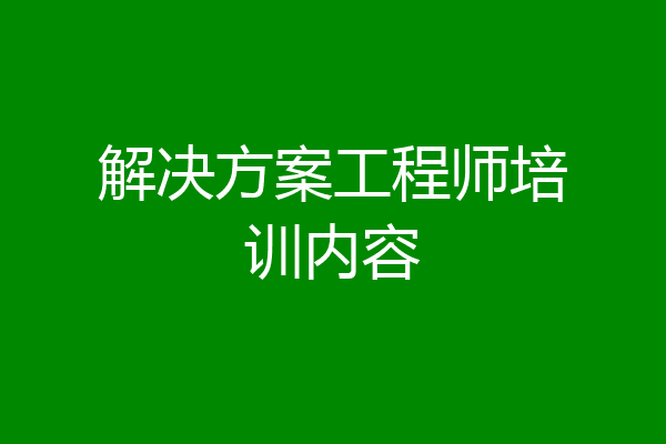 解决方案工程师培训内容