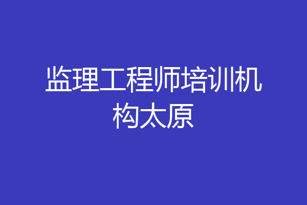 监理工程师培训机构太原