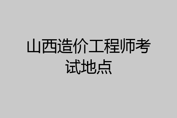 山西造价工程师考试地点