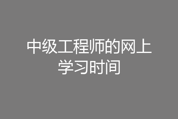 中级工程师的网上学习时间