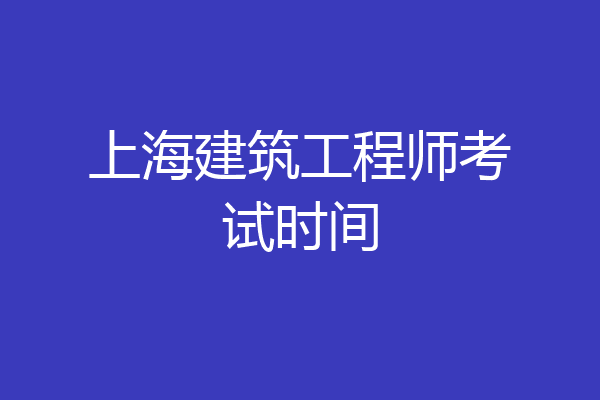 上海建筑工程师考试时间