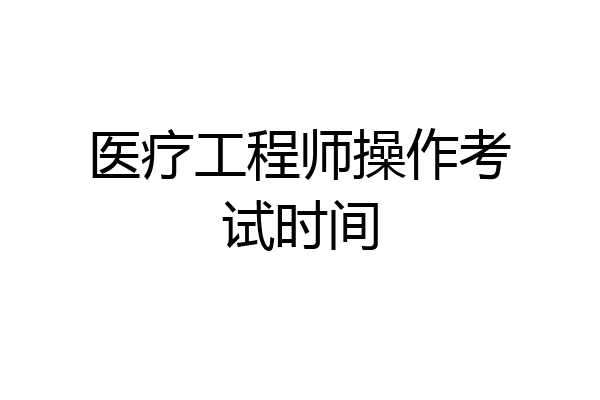医疗工程师操作考试时间
