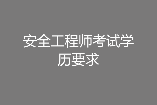 安全工程师考试学历要求