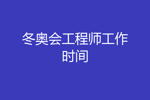 冬奥会工程师工作时间