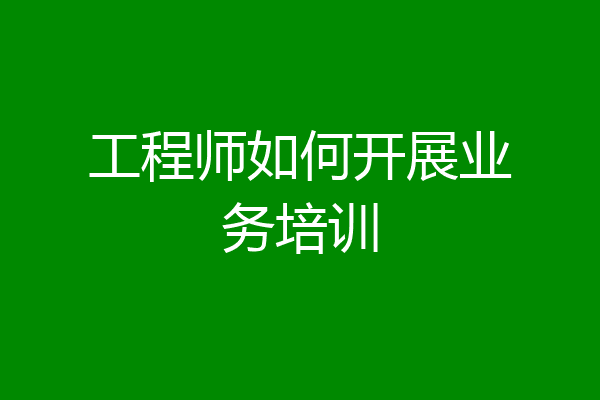 工程师如何开展业务培训