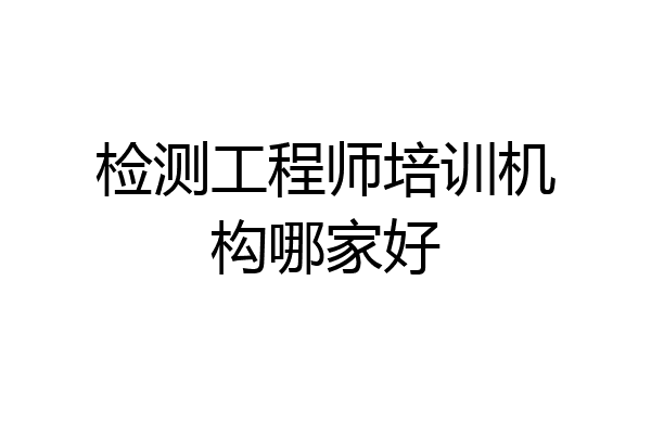 检测工程师培训机构哪家好