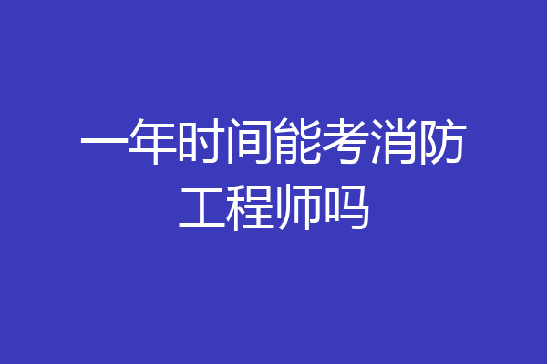 一年时间能考消防工程师吗