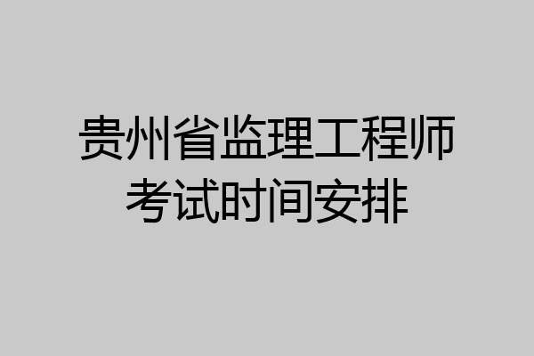 贵州省监理工程师考试时间安排