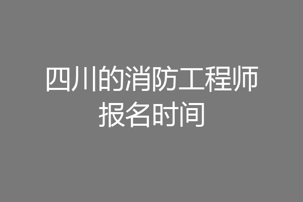 四川的消防工程师报名时间