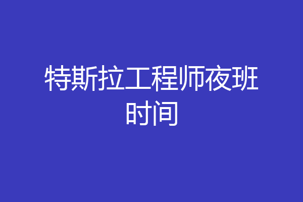 特斯拉工程师夜班时间