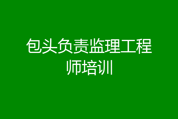 包头负责监理工程师培训