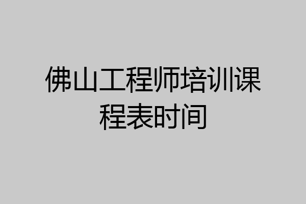佛山工程师培训课程表时间