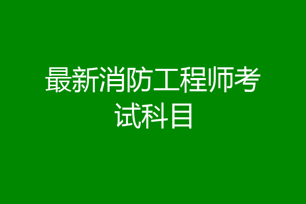 最新消防工程师考试科目