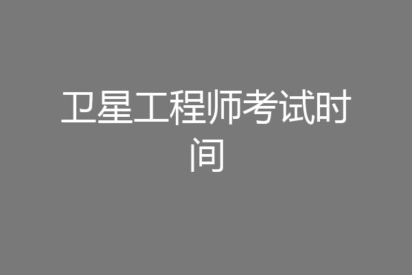 卫星工程师考试时间