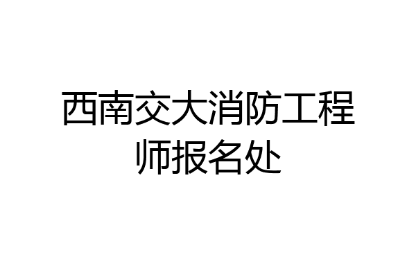 西南交大消防工程师报名处