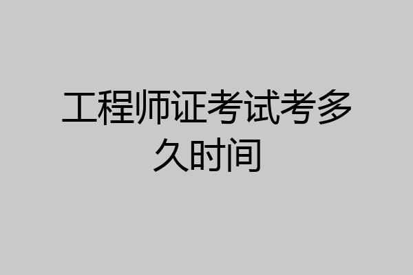 工程师证考试考多久时间