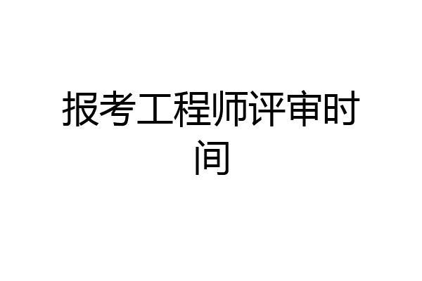 报考工程师评审时间