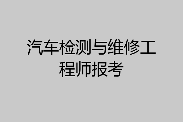 汽车检测与维修工程师报考