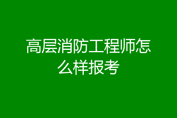 高层消防工程师怎么样报考