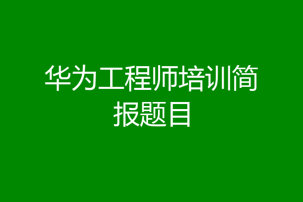华为工程师培训简报题目