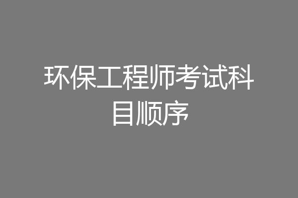 环保工程师考试科目顺序