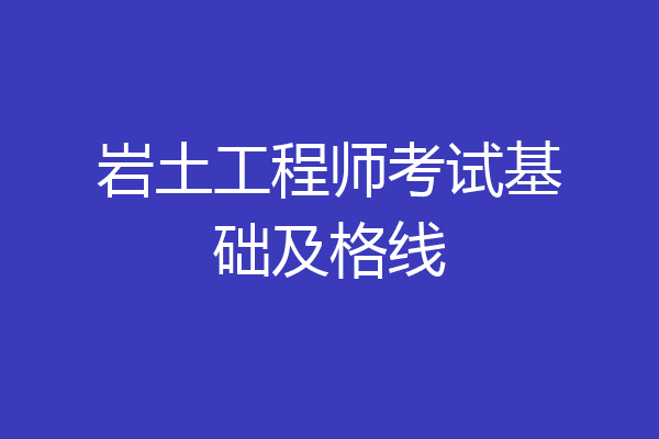 岩土工程师考试基础及格线