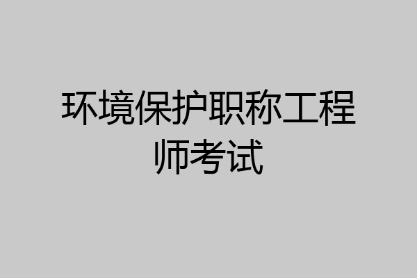 环境保护职称工程师考试
