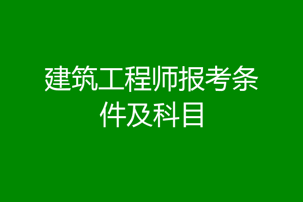 建筑工程师报考条件及科目