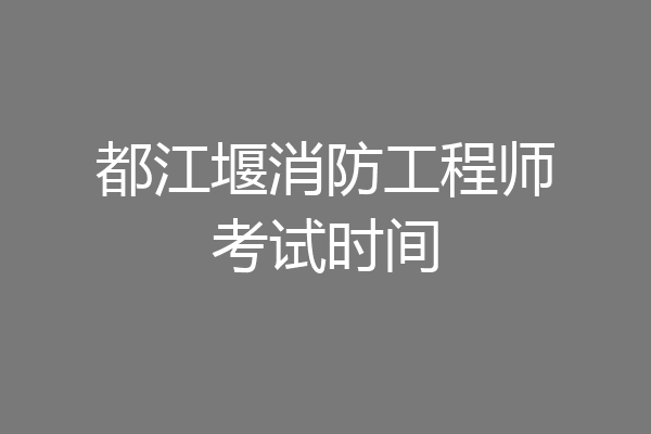 都江堰消防工程师考试时间