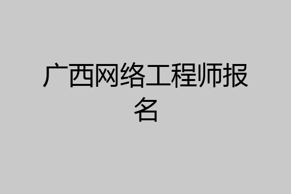 广西网络工程师报名