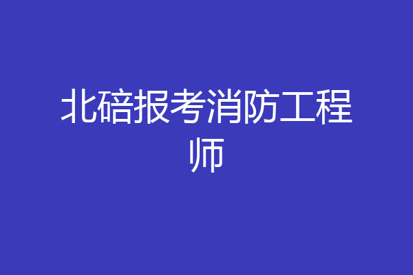 北碚报考消防工程师