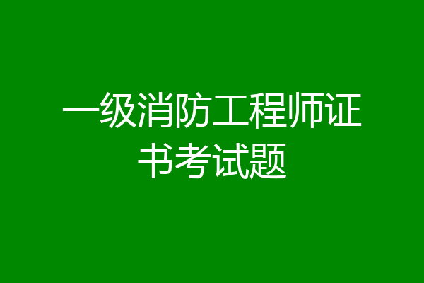 一级消防工程师证书考试题