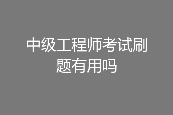 中级工程师考试刷题有用吗