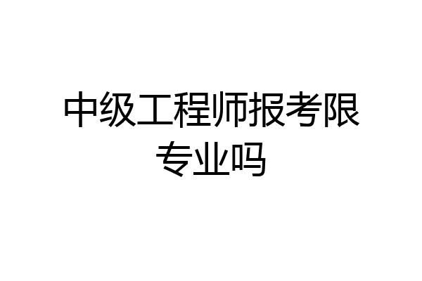 中级工程师报考限专业吗