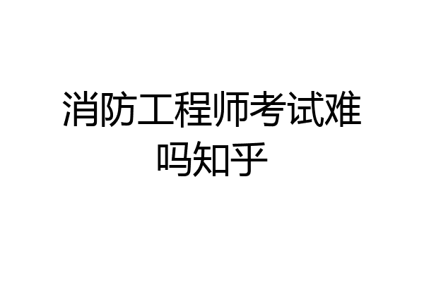 消防工程师考试难吗知乎