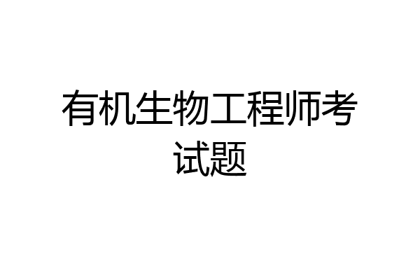 有机生物工程师考试题
