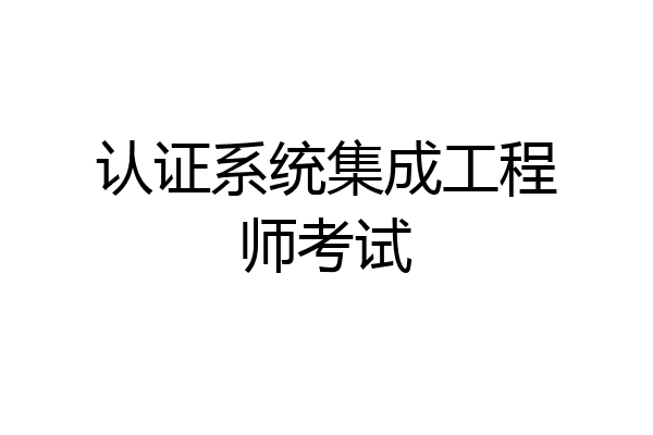 认证系统集成工程师考试