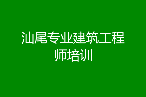 汕尾专业建筑工程师培训