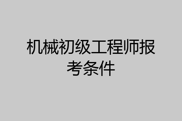 机械初级工程师报考条件