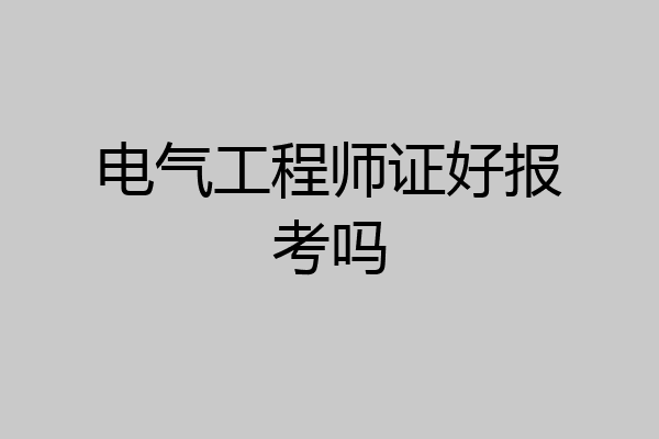 电气工程师证好报考吗
