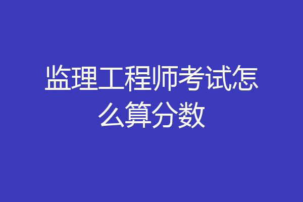 监理工程师考试怎么算分数