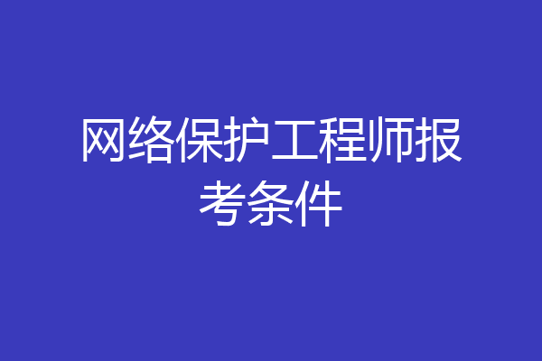 网络保护工程师报考条件