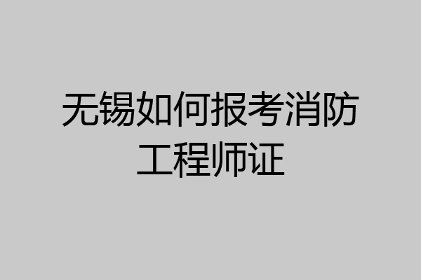无锡如何报考消防工程师证